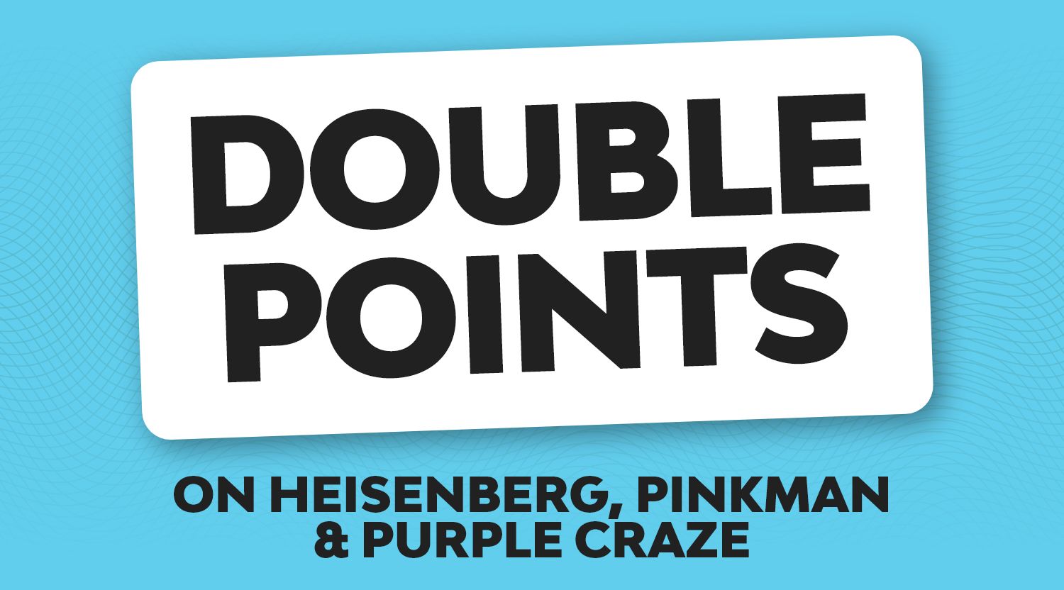 Earn double points on heisenberg, pinkman and purple craze flavours.