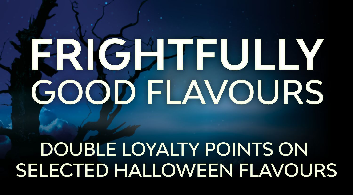 Shop halloween flavours and earn double reward points.
