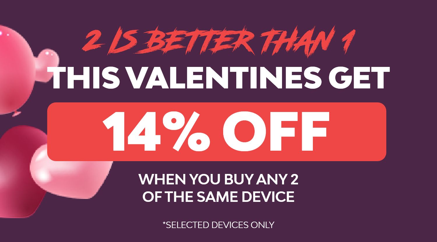 14% Off Any 2 Of The Same Device This Valentines 