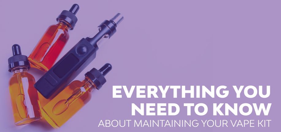 Everything You Need To Know About Maintaining Your Vape Kit